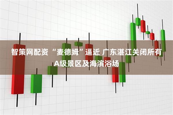 智策网配资 “麦德姆”逼近 广东湛江关闭所有A级景区及海滨浴场