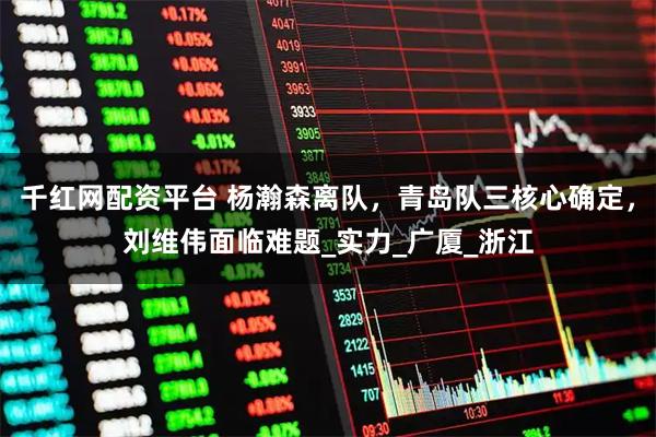 千红网配资平台 杨瀚森离队，青岛队三核心确定，刘维伟面临难题_实力_广厦_浙江