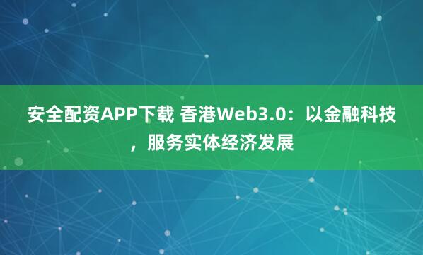 安全配资APP下载 香港Web3.0：以金融科技，服务实体经济发展