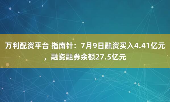 万利配资平台 指南针：7月9日融资买入4.41亿元，融资融券余额27.5亿元