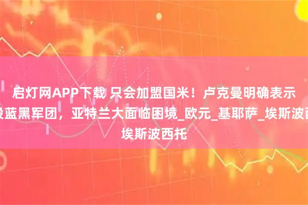 启灯网APP下载 只会加盟国米！卢克曼明确表示想投蓝黑军团，亚特兰大面临困境_欧元_基耶萨_埃斯波西托
