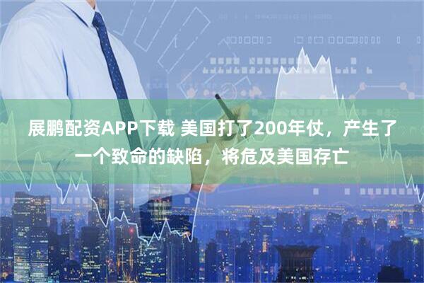 展鹏配资APP下载 美国打了200年仗，产生了一个致命的缺陷，将危及美国存亡