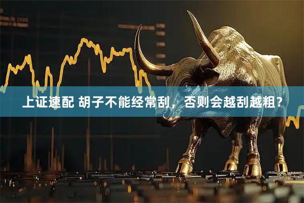 上证速配 胡子不能经常刮，否则会越刮越粗？