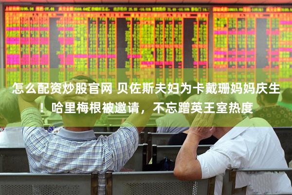 怎么配资炒股官网 贝佐斯夫妇为卡戴珊妈妈庆生！哈里梅根被邀请，不忘蹭英王室热度