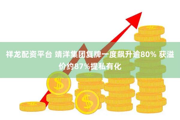 祥龙配资平台 靖洋集团复牌一度飙升逾80% 获溢价约87%提私有化