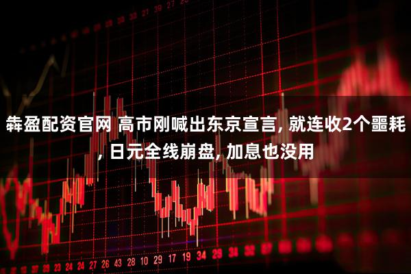 犇盈配资官网 高市刚喊出东京宣言, 就连收2个噩耗, 日元全线崩盘, 加息也没用