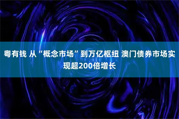 粤有钱 从“概念市场”到万亿枢纽 澳门债券市场实现超200倍增长
