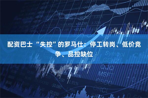 配资巴士 “失控”的罗马仕：停工转岗、低价竞争、品控缺位