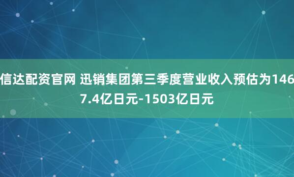 信达配资官网 迅销集团第三季度营业收入预估为1467.4亿日元-1503亿日元