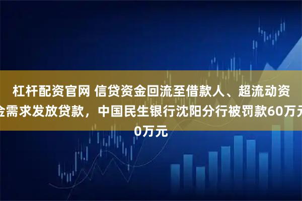 杠杆配资官网 信贷资金回流至借款人、超流动资金需求发放贷款，中国民生银行沈阳分行被罚款60万元