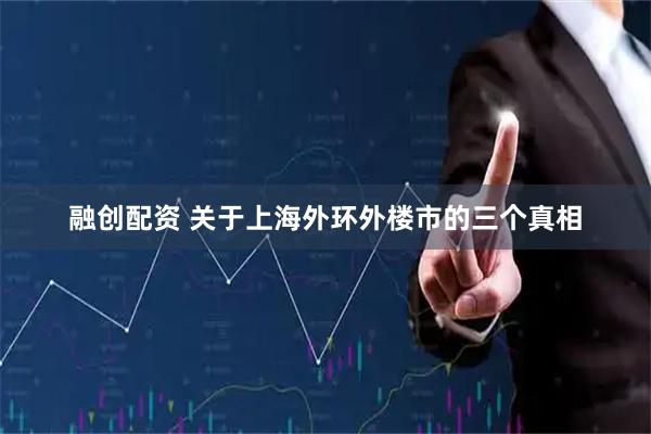 融创配资 关于上海外环外楼市的三个真相