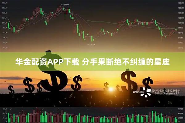 华金配资APP下载 分手果断绝不纠缠的星座